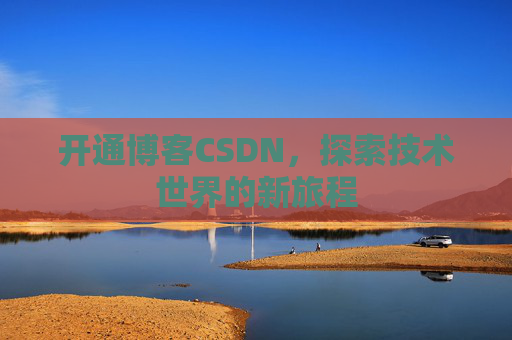 开通博客CSDN，探索技术世界的新旅程